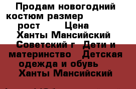 Продам новогодний костюм размер 34 ( 120 - 130 рост ).  › Цена ­ 1 200 - Ханты-Мансийский, Советский г. Дети и материнство » Детская одежда и обувь   . Ханты-Мансийский